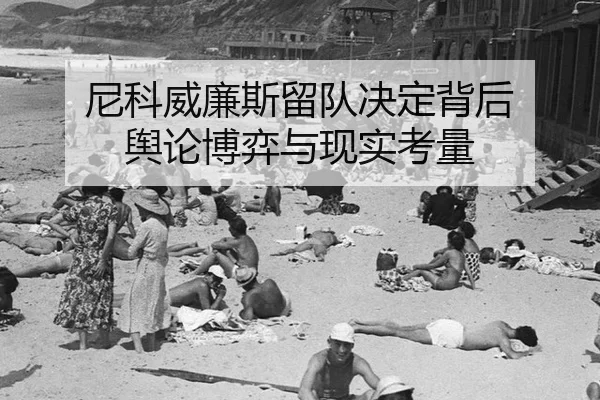 尼科威廉斯留队决定背后 舆论博弈与现实考量